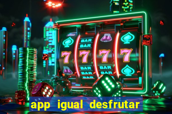 app igual desfrutar de dinheiro